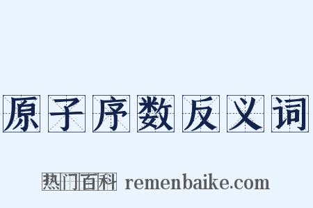 原子序数反义词是什么意思的图片